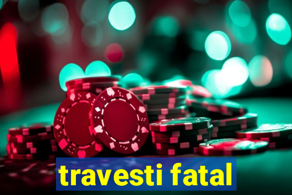 travesti fatal